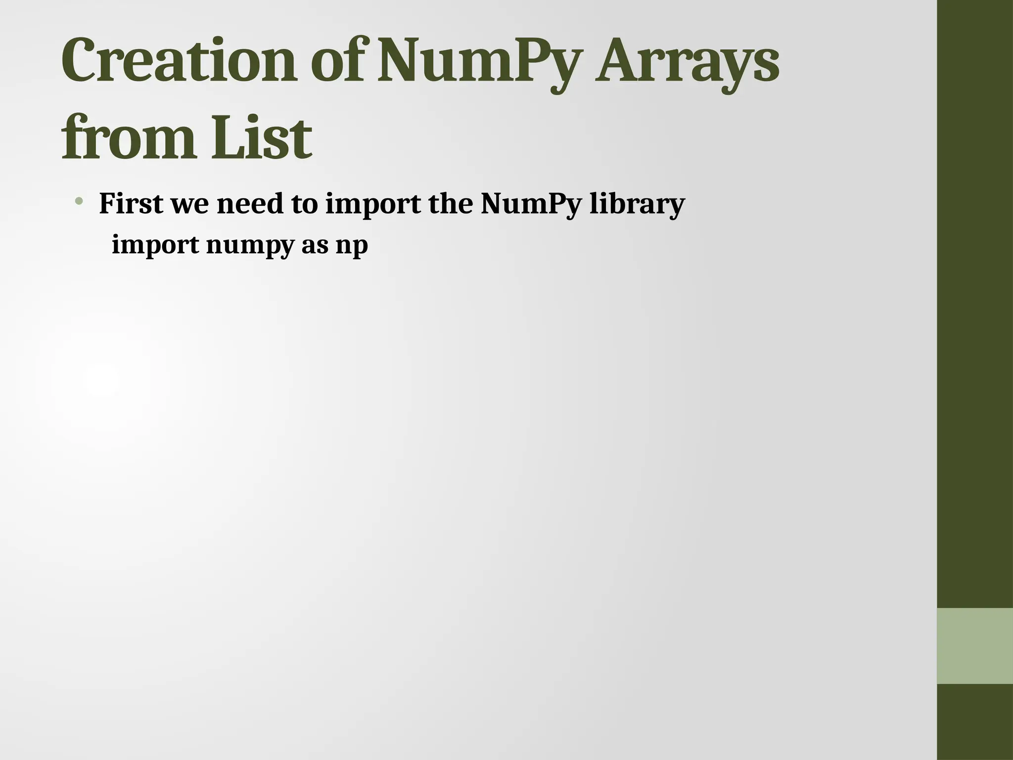 Creation of NumPy Arrays from List • First we need to import the NumPy library import numpy as np 