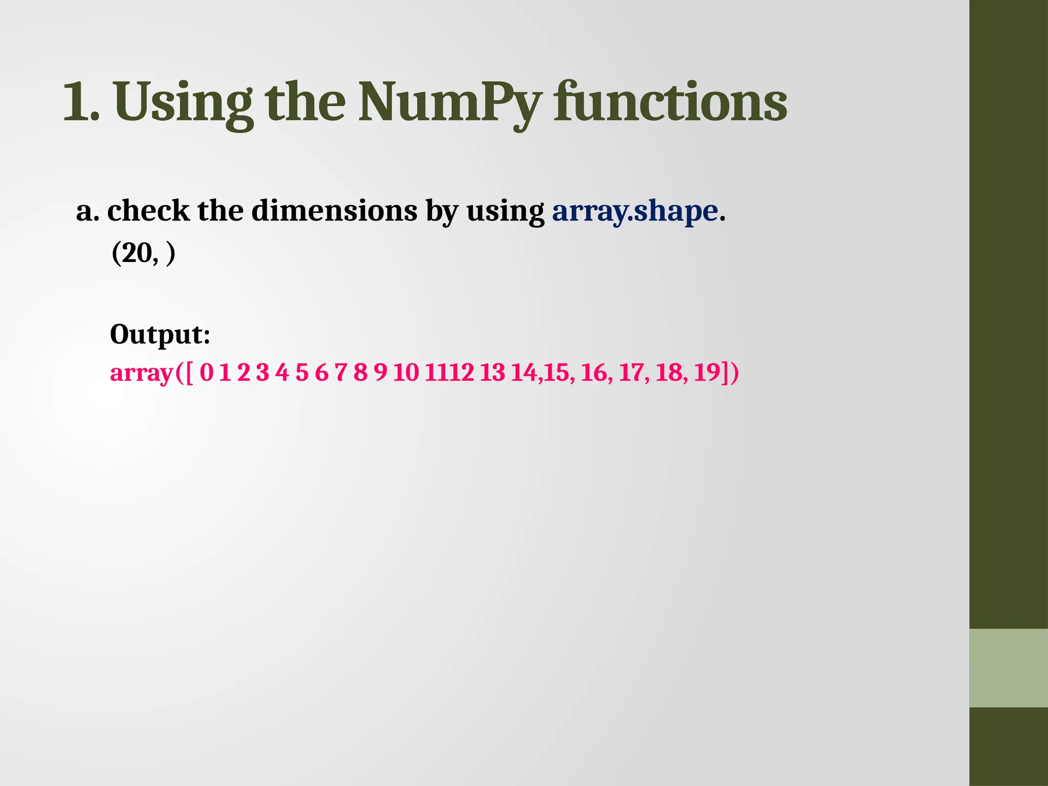 1. Using the NumPy functions a. check the dimensions by using array.shape. (20, ) Output: array([ 0 1 2 3 4 5 6 7 8 9 10 1112 13 14,15, 16, 17, 18, 19]) 