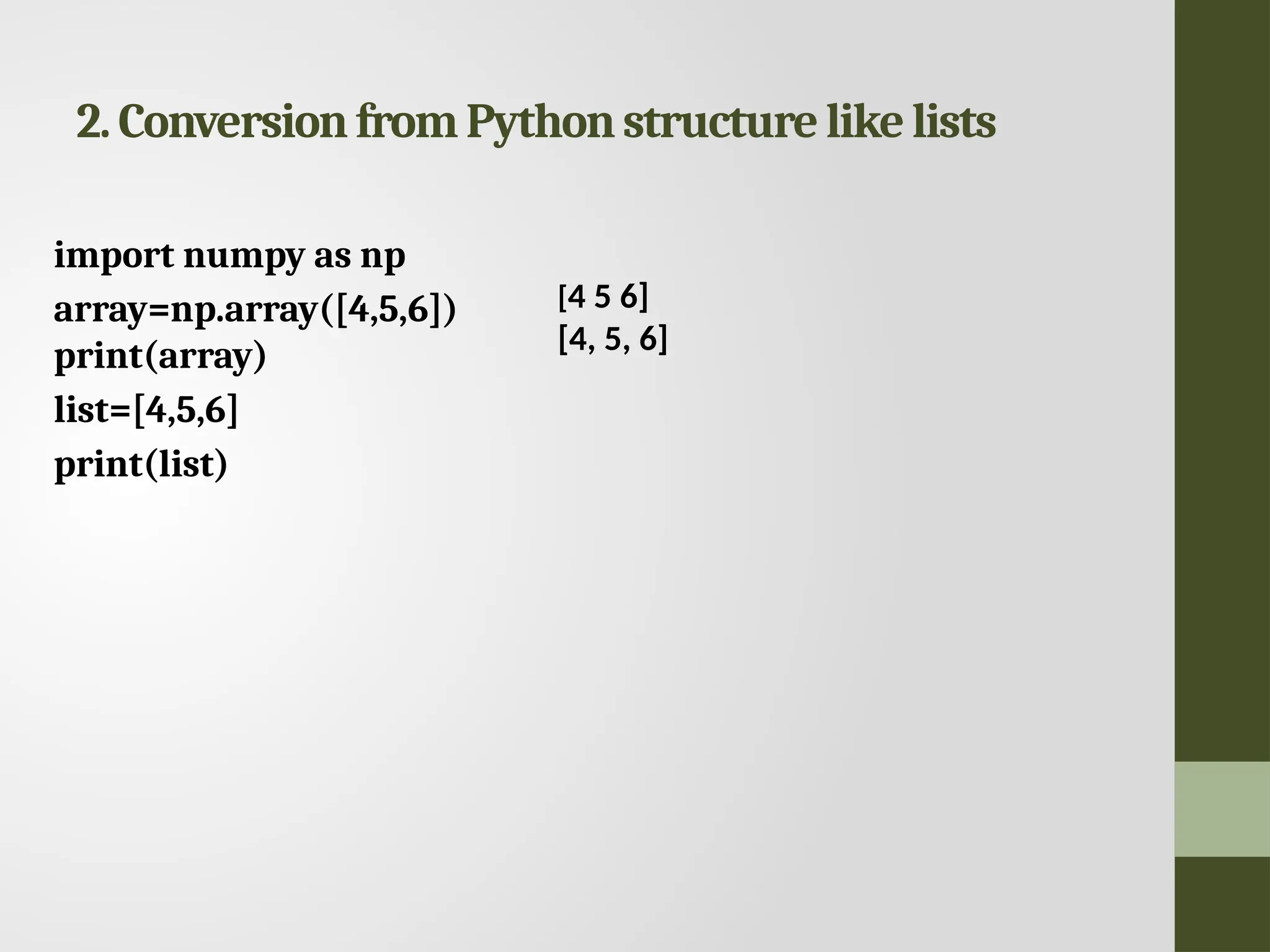 2.ConversionfromPythonstructurelikelists import numpy as np array=np.array([4,5,6]) print(array) list=[4,5,6] print(list) [4 5 6] [4, 5, 6] 