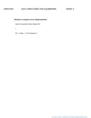 191ITC301T DATA STRUCTURES AND ALGORITHMS NOTES -I
K.P.REVATHI / ASSISTANT PROFESSOR,AI&DS,EEC |
Routines to enqueue-array implementation
static int succ(int value, Queue Q )
{
if( ++value = = Q->Capacity )
 