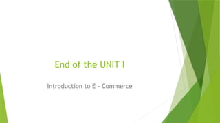 End of the UNIT I
Introduction to E - Commerce
 
