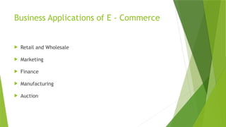Business Applications of E - Commerce
 Retail and Wholesale
 Marketing
 Finance
 Manufacturing
 Auction
 