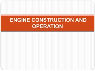 ENGINE CONSTRUCTION AND
OPERATION
 