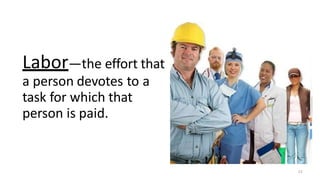Labor—the effort that
a person devotes to a
task for which that
person is paid.
23
 