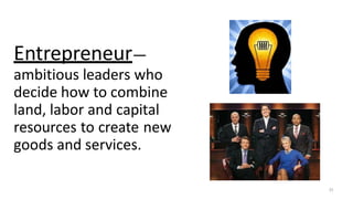 Entrepreneur—
ambitious leaders who
decide how to combine
land, labor and capital
resources to create new
goods and services.
25
 