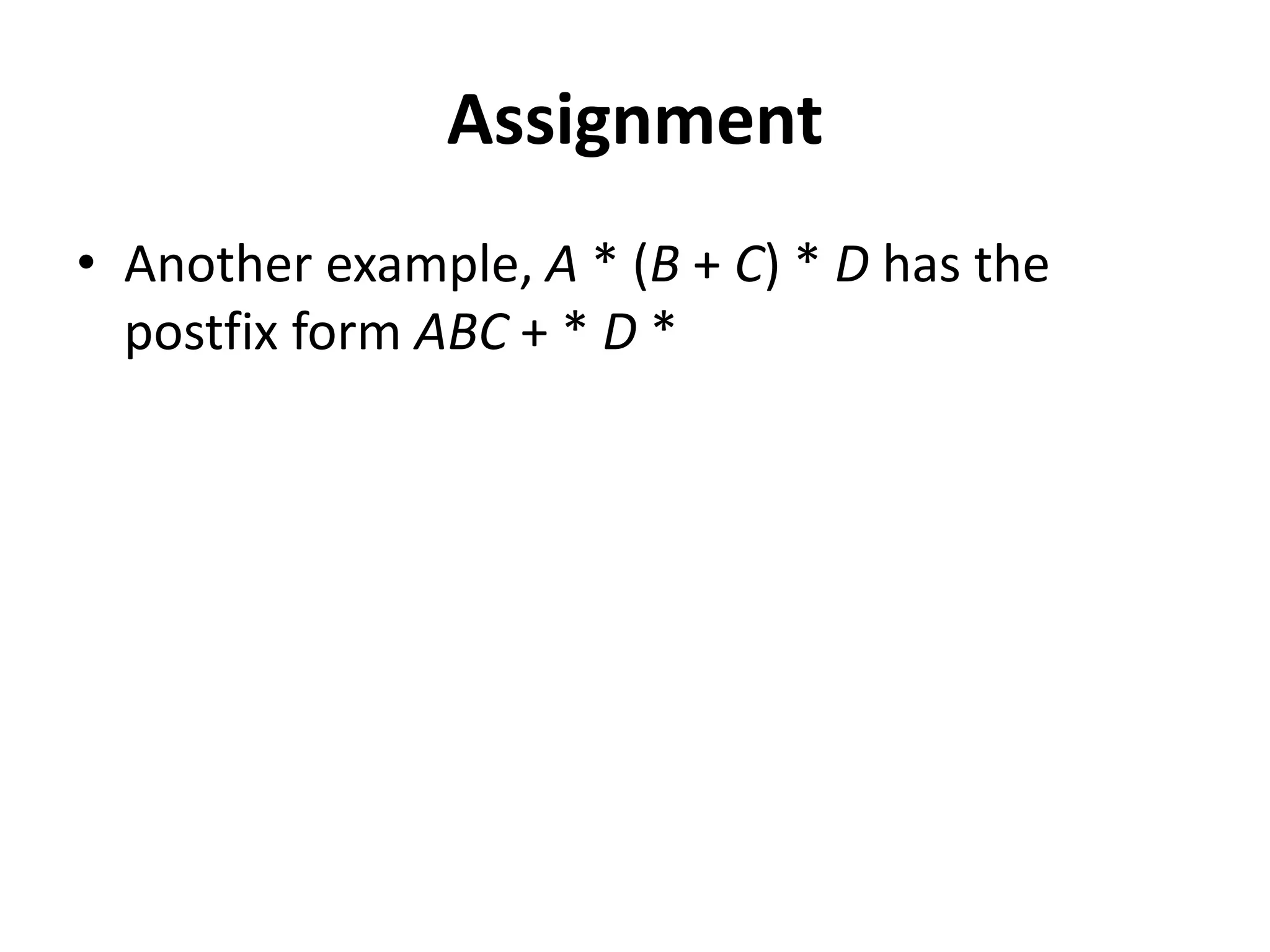 Assignment
• Another example, A * (B + C) * D has the
postfix form ABC + * D *
 