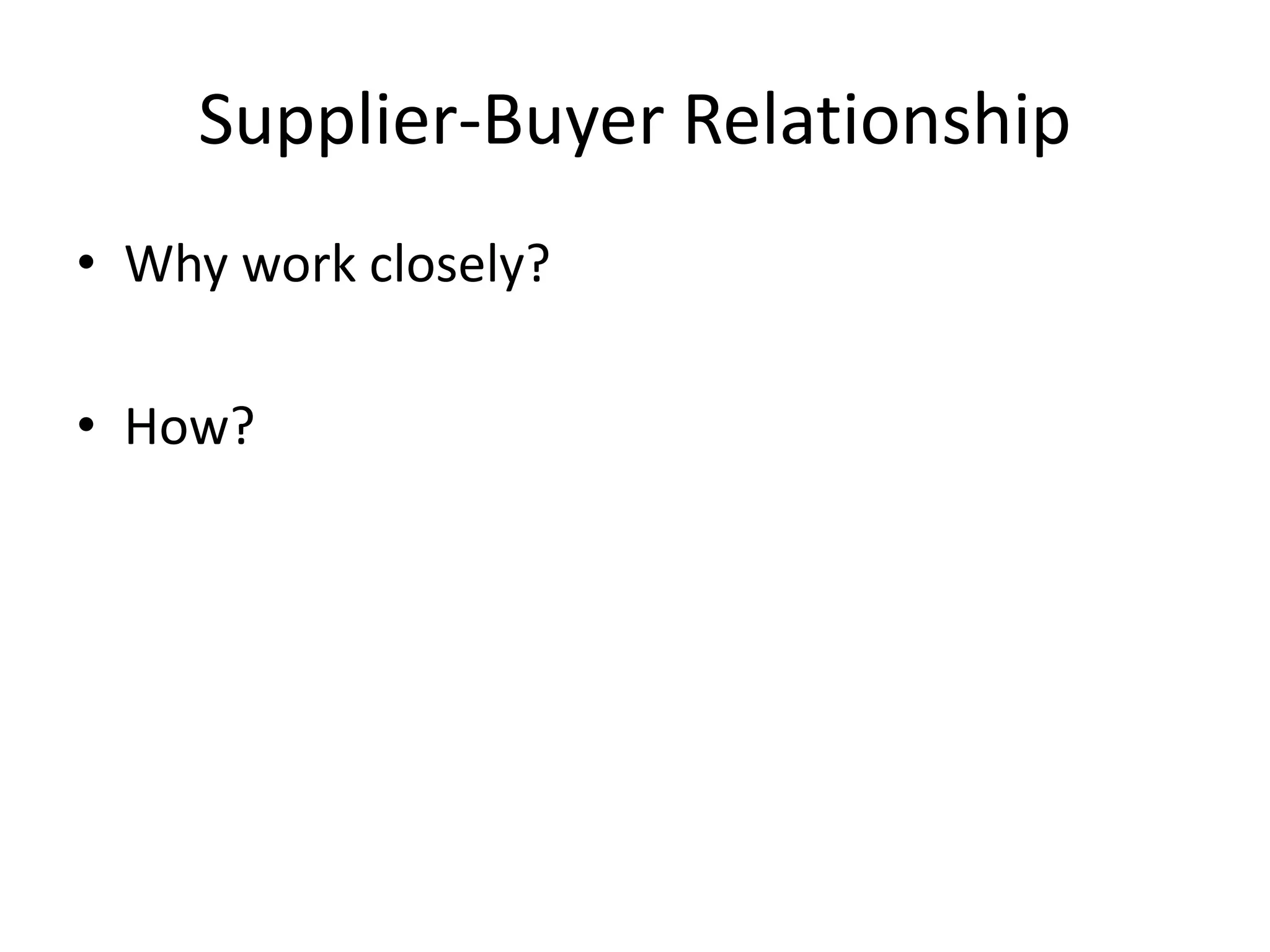 Supplier-Buyer Relationship
• Why work closely?
• How?
 
