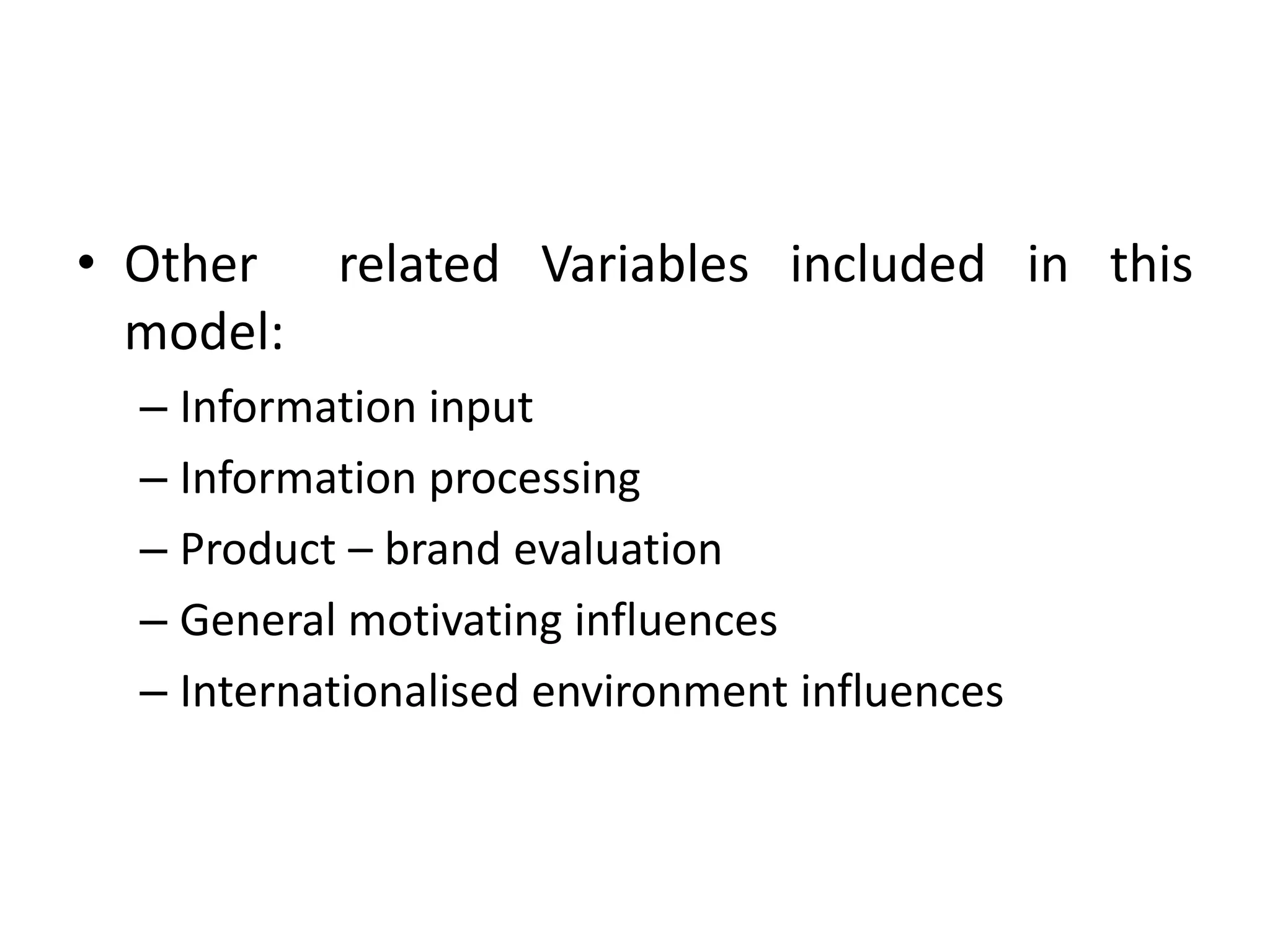 • Other related Variables included in this
model:
– Information input
– Information processing
– Product – brand evaluation
– General motivating influences
– Internationalised environment influences
 