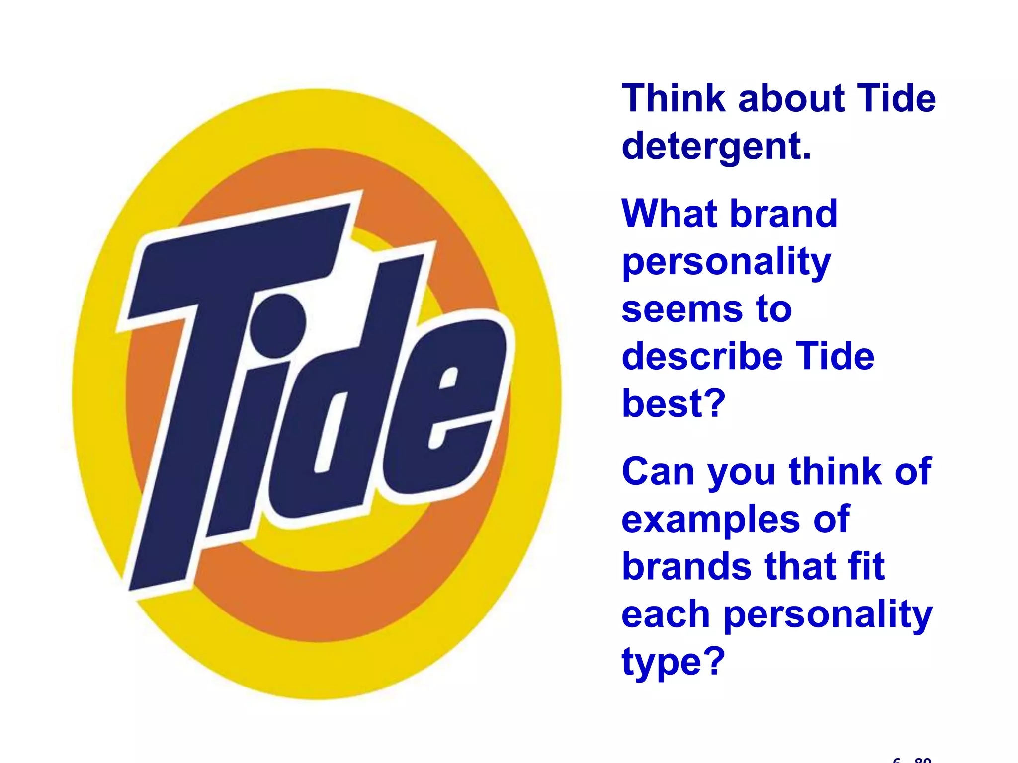 Think about Tide
detergent.
What brand
personality
seems to
describe Tide
best?
Can you think of
examples of
brands that fit
each personality
type?
 