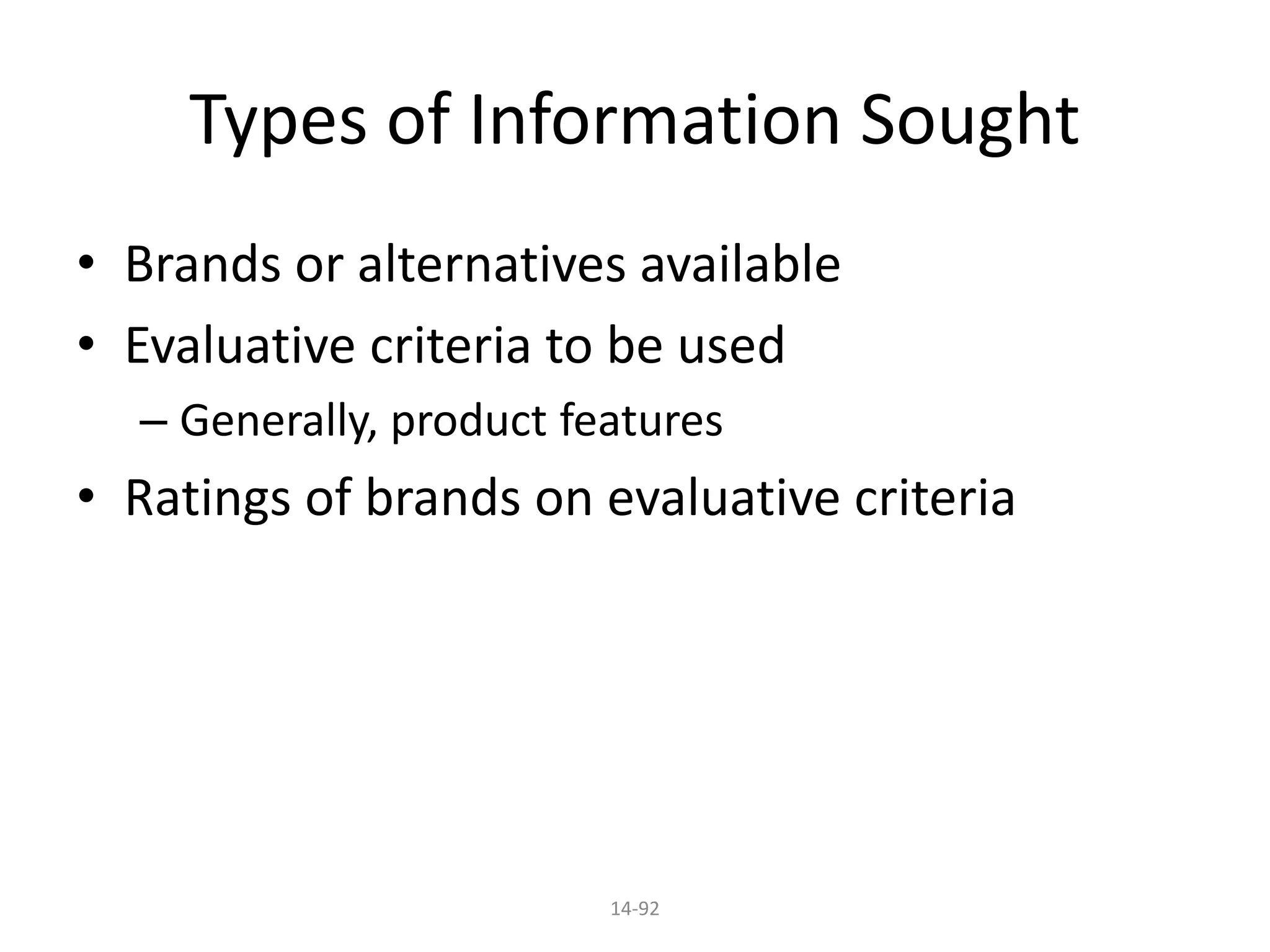 14-92
Types of Information Sought
• Brands or alternatives available
• Evaluative criteria to be used
– Generally, product features
• Ratings of brands on evaluative criteria
 