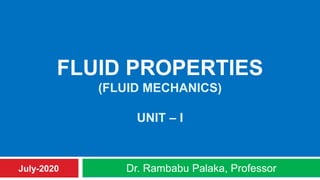 FLUID PROPERTIES
(FLUID MECHANICS)
UNIT – I
Dr. Rambabu Palaka, ProfessorJuly-2020
 
