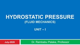 HYDROSTATIC PRESSURE
(FLUID MECHANICS)
UNIT – I
Dr. Rambabu Palaka, ProfessorJuly-2020
 
