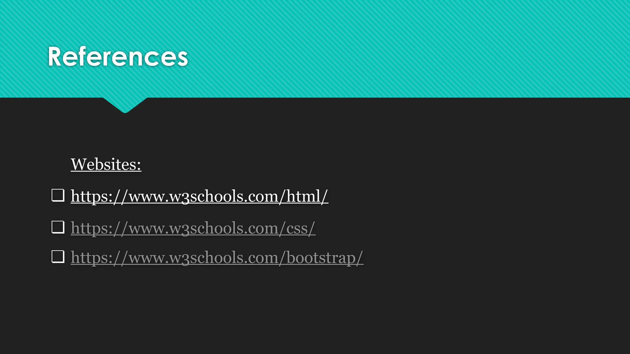 References
Websites:
❏ https://www.w3schools.com/html/
❏ https://www.w3schools.com/css/
❏ https://www.w3schools.com/bootstrap/
 