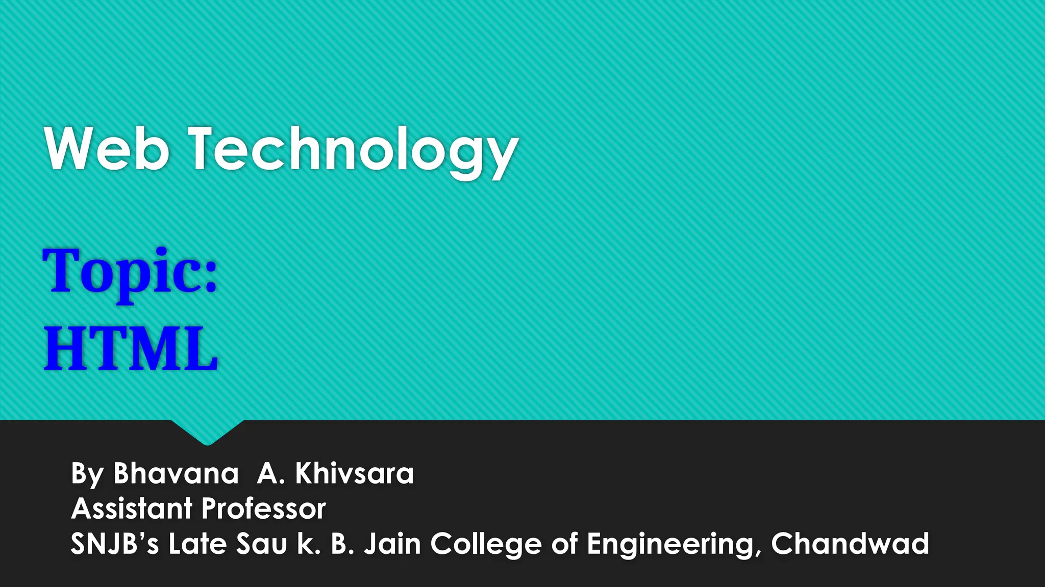 Web Technology
Topic:
HTML
By Bhavana A. Khivsara
Assistant Professor
SNJB’s Late Sau k. B. Jain College of Engineering, Chandwad
 