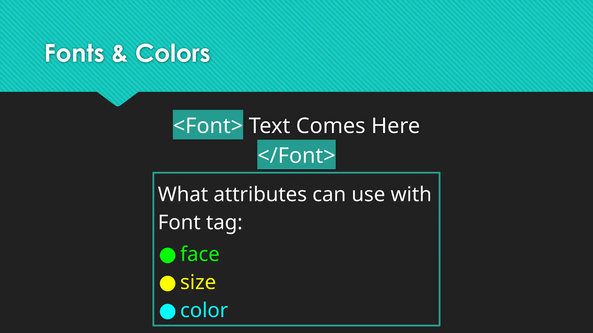 Fonts & Colors
<Font> Text Comes Here
</Font>
What attributes can use with
Font tag:
● face
● size
● color
 