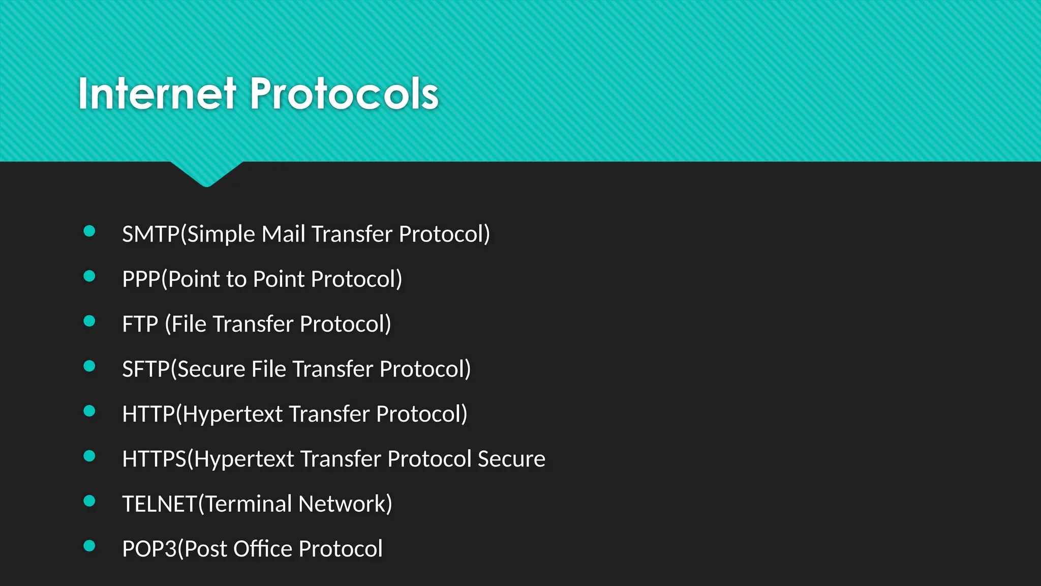 Internet Protocols
● SMTP(Simple Mail Transfer Protocol)
● PPP(Point to Point Protocol)
● FTP (File Transfer Protocol)
● SFTP(Secure File Transfer Protocol)
● HTTP(Hypertext Transfer Protocol)
● HTTPS(Hypertext Transfer Protocol Secure
● TELNET(Terminal Network)
● POP3(Post Office Protocol
 