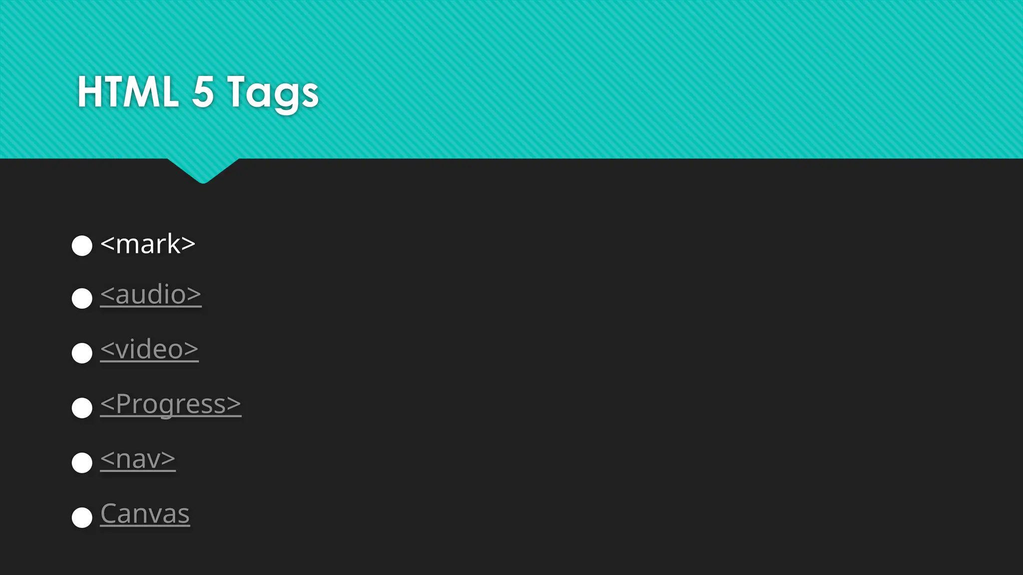 HTML 5 Tags
● <mark>
● <audio>
● <video>
● <Progress>
● <nav>
● Canvas
 