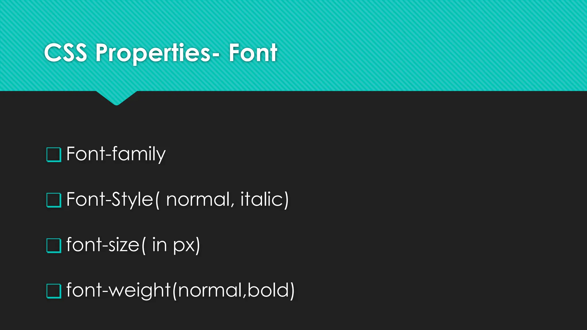CSS Properties- Font
❏ Font-family
❏ Font-Style( normal, italic)
❏ font-size( in px)
❏ font-weight(normal,bold)
 