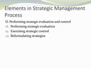 Elements in Strategic Management
Process
D. Performing strategic evaluation and control
18. Performing strategic evaluation
19. Exercising strategic control
20. Reformulating strategies
 