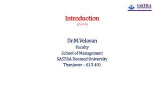 Introduction
(Unit-I)
Dr.M.Velavan
Faculty
School of Management
SASTRA Deemed University
Thanjavur – 613 401
 
