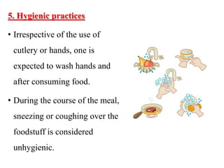 5. Hygienic practices
• Irrespective of the use of
cutlery or hands, one is
expected to wash hands and
after consuming food.
• During the course of the meal,
sneezing or coughing over the
foodstuff is considered
unhygienic.
 