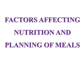 FACTORS AFFECTING
NUTRITION AND
PLANNING OF MEALS
 