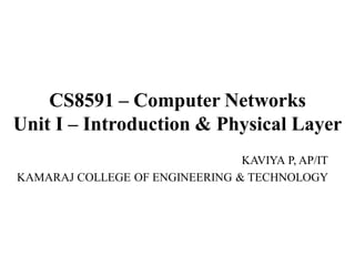 CS8591 – Computer Networks
Unit I – Introduction & Physical Layer
KAVIYA P, AP/IT
KAMARAJ COLLEGE OF ENGINEERING & TECHNOLOGY
 