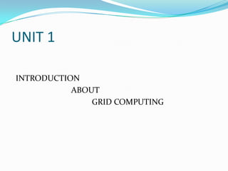 UNIT 1

INTRODUCTION
           ABOUT
               GRID COMPUTING
 
