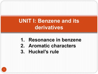 UNIT I: Benzene and its
derivatives
1
1. Resonance in benzene
2. Aromatic characters
3. Huckel’s rule
 