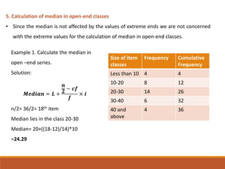 5. Calculation of median in open-end classes
• Since the median is not affected by the values of extreme ends we are not c...