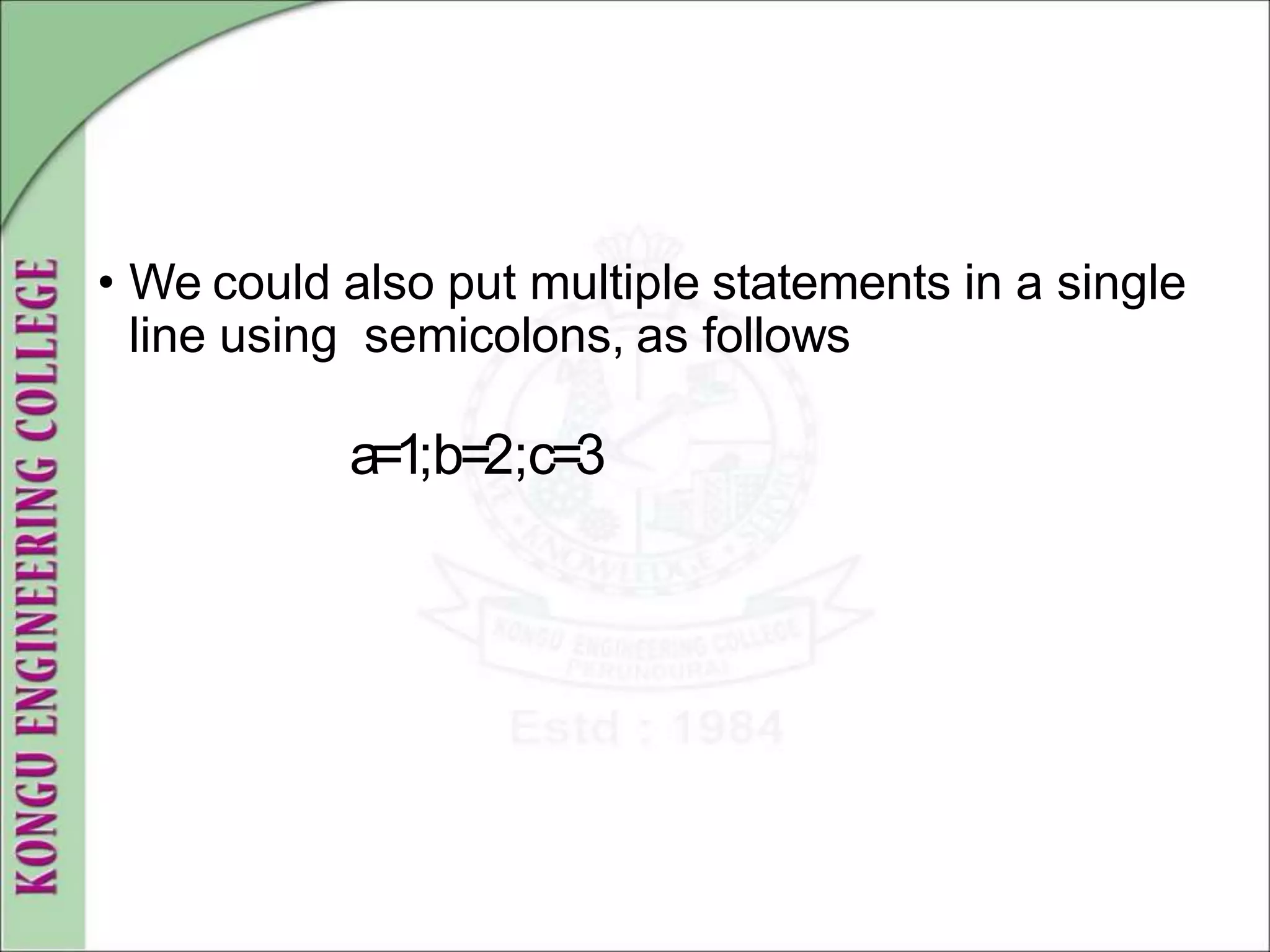 • We could also put multiple statements in a single
line using semicolons, as follows
a=1;b=2;c=3
 
