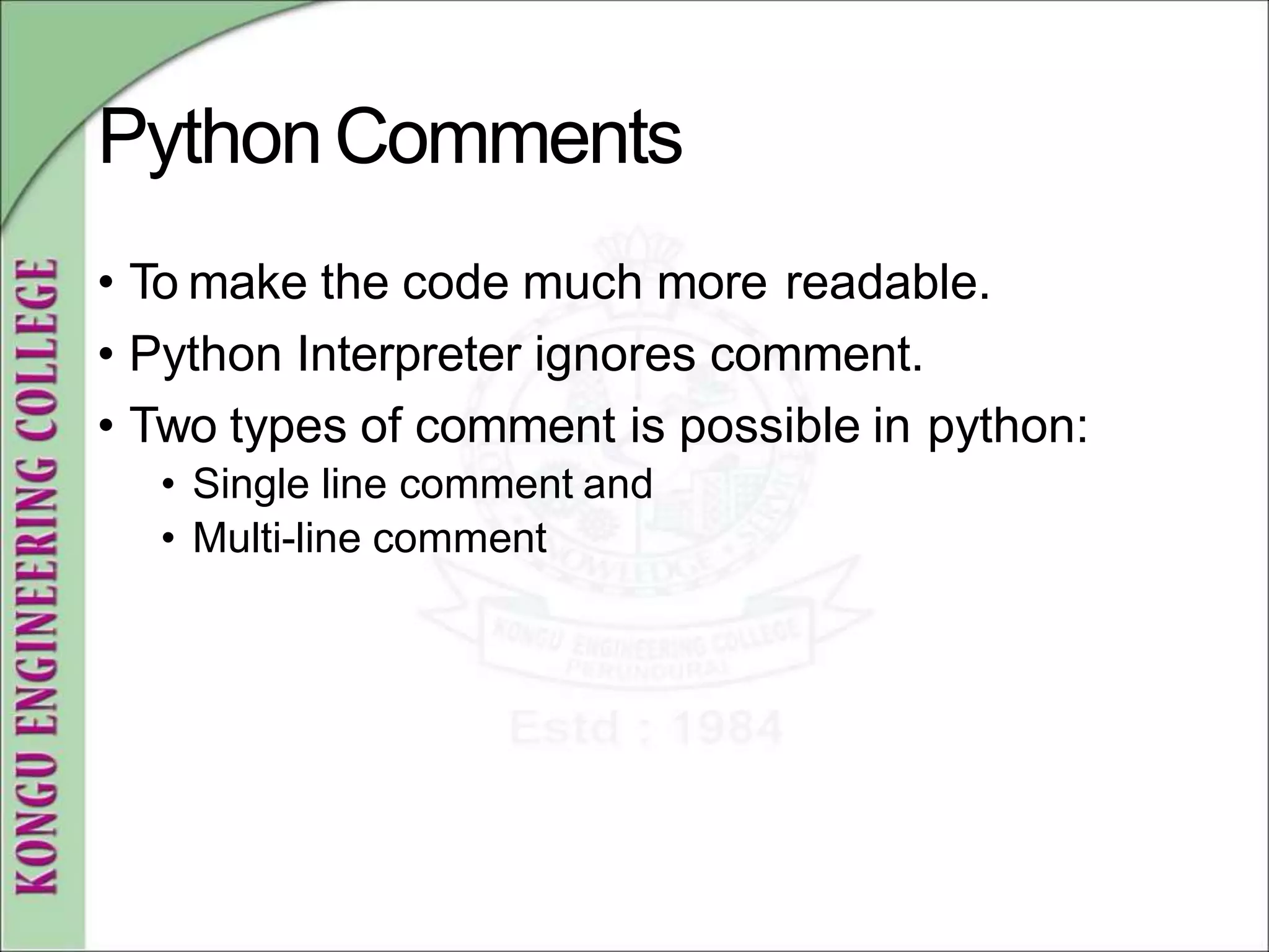 PythonComments
• To make the code much more readable.
• Python Interpreter ignores comment.
• Two types of comment is possible in python:
• Single line comment and
• Multi-line comment
 