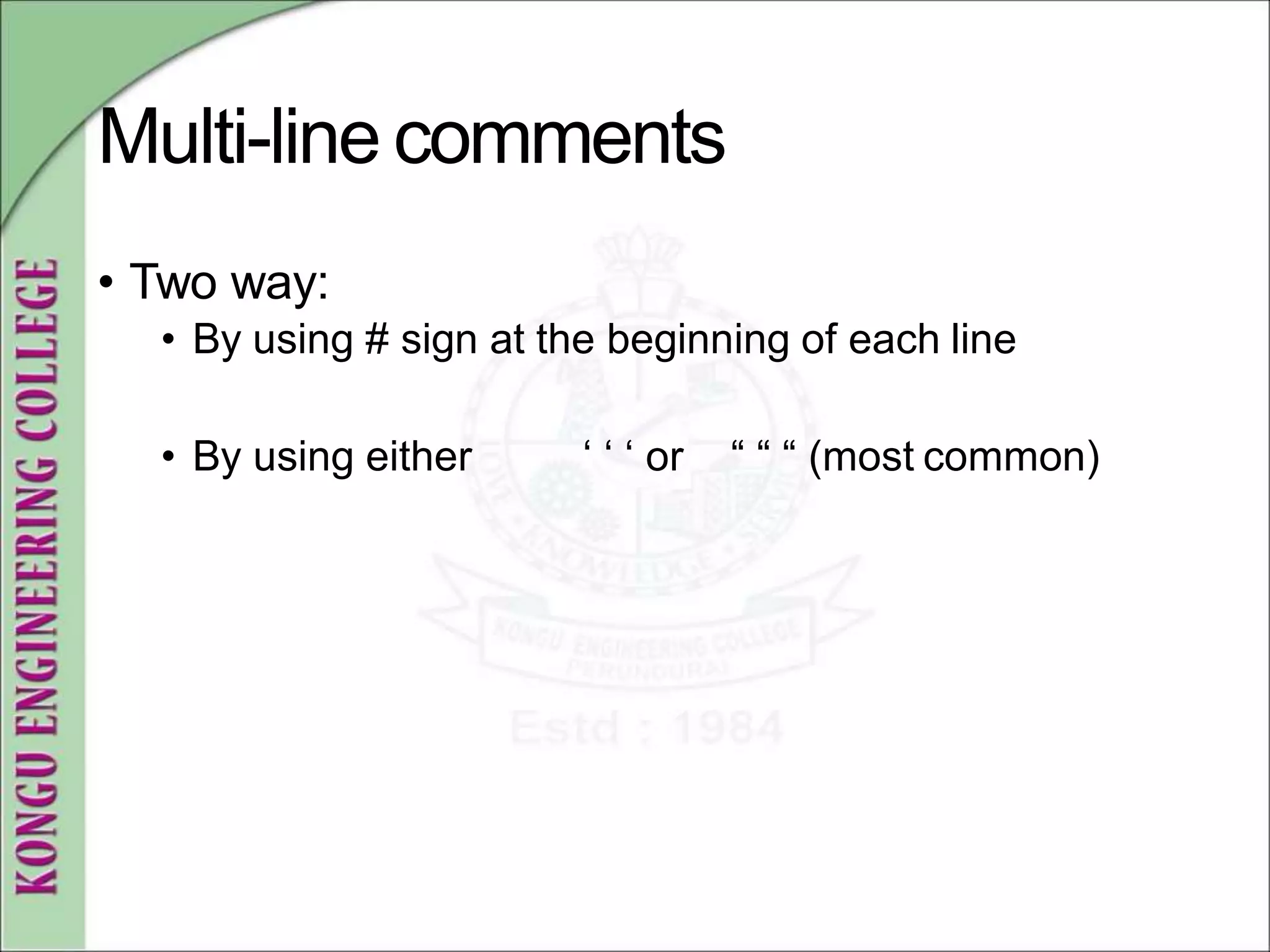 Multi-line comments
• Two way:
• By using # sign at the beginning of each line
• By using either ‘ ‘ ‘ or “ “ “ (most common)
 