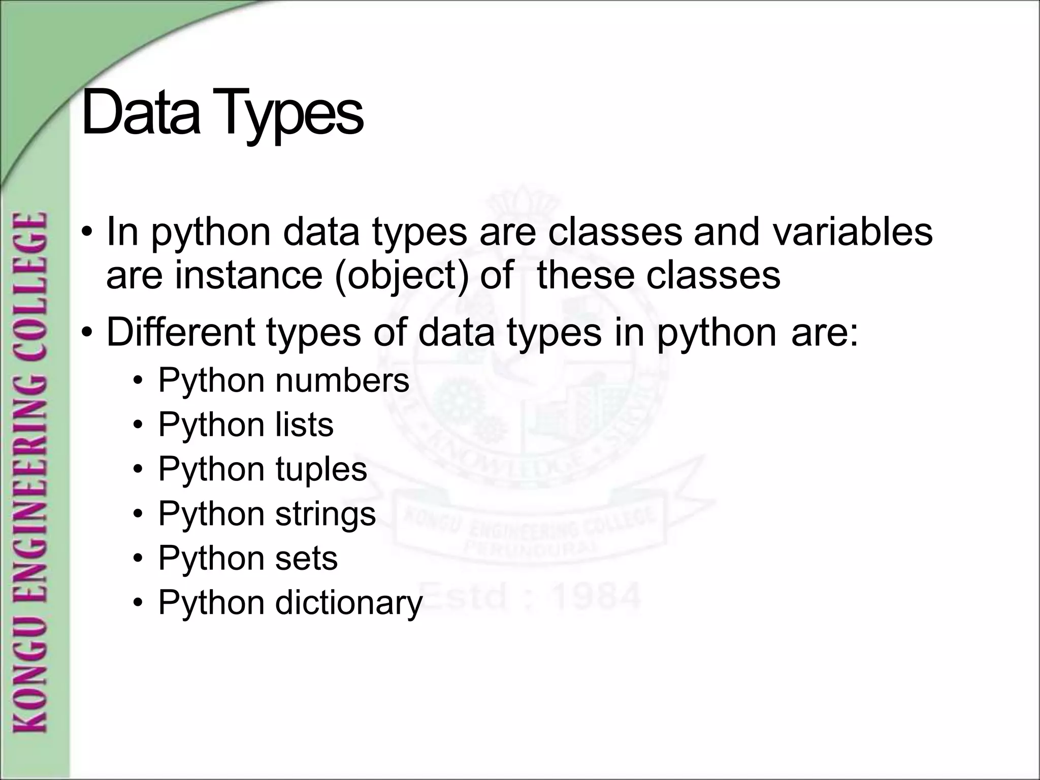 DataTypes
• In python data types are classes and variables
are instance (object) of these classes
• Different types of data types in python are:
• Python numbers
• Python lists
• Python tuples
• Python strings
• Python sets
• Python dictionary
 