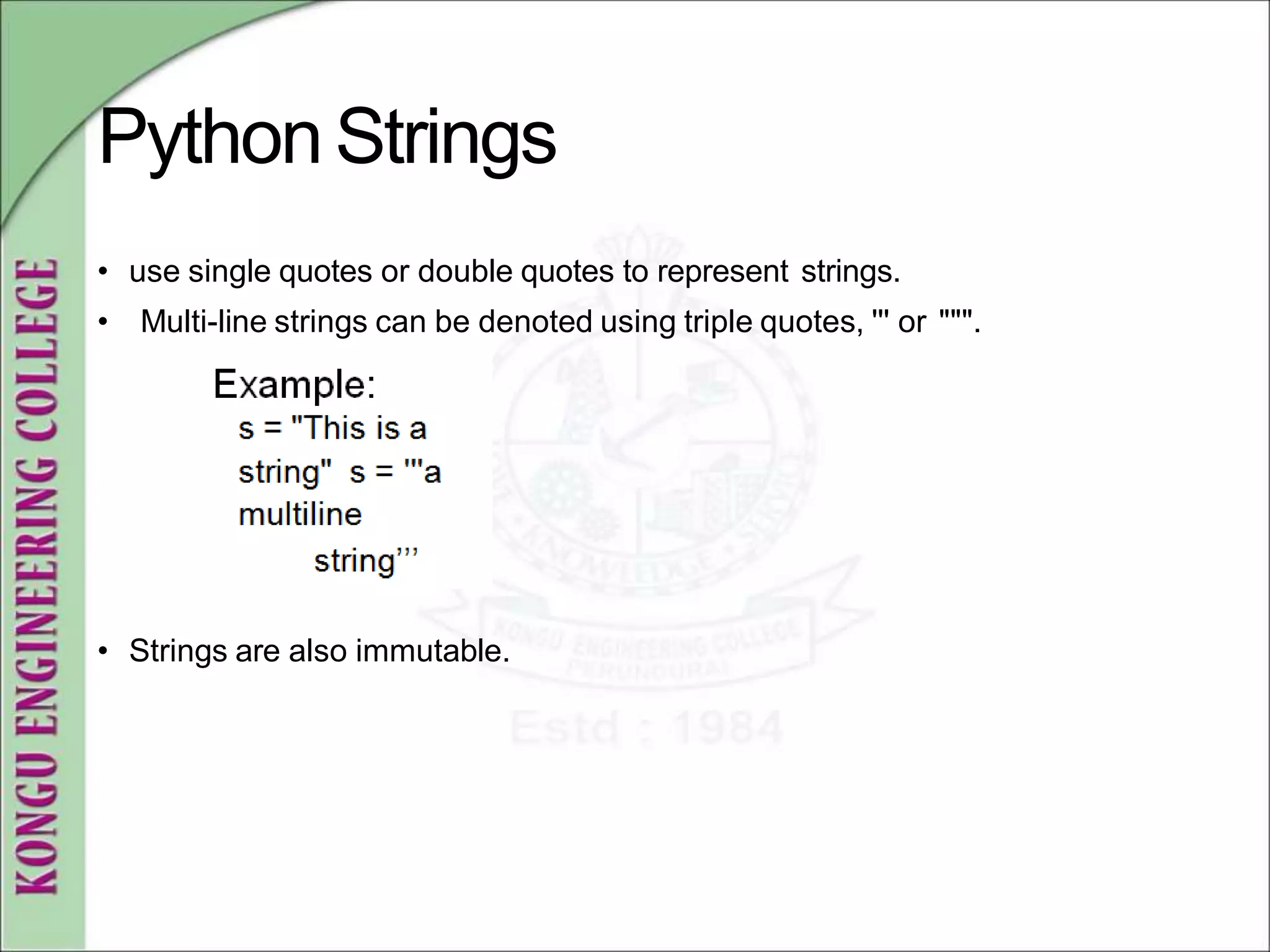 PythonStrings
• use single quotes or double quotes to represent strings.
• Multi-line strings can be denoted using triple quotes, ''' or """.
• Strings are also immutable.
 