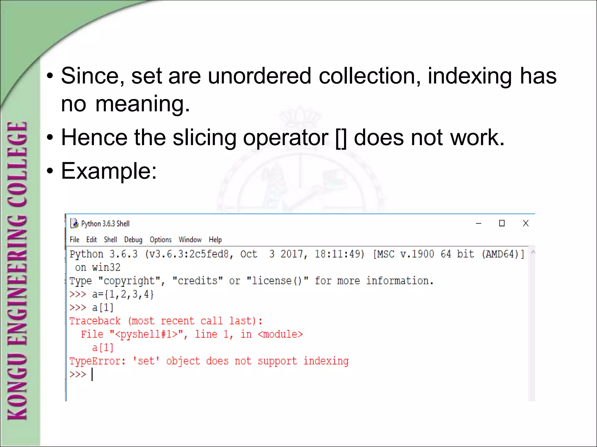 • Since, set are unordered collection, indexing has
no meaning.
• Hence the slicing operator [] does not work.
• Example:
 