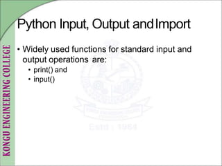 Python Input, Output andImport
• Widely used functions for standard input and
output operations are:
• print() and
• input()
 