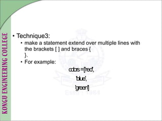 • Technique3:
• make a statement extend over multiple lines with
the brackets [ ] and braces {
}.
• For example:
colors=['red',
'blue',
'green']
 