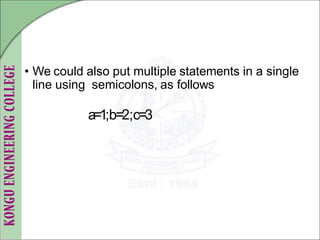 • We could also put multiple statements in a single
line using semicolons, as follows
a=1;b=2;c=3
 