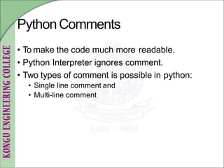 PythonComments
• To make the code much more readable.
• Python Interpreter ignores comment.
• Two types of comment is possible in python:
• Single line comment and
• Multi-line comment
 