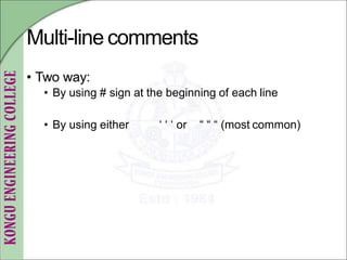Multi-line comments
• Two way:
• By using # sign at the beginning of each line
• By using either ‘ ‘ ‘ or “ “ “ (most common)
 