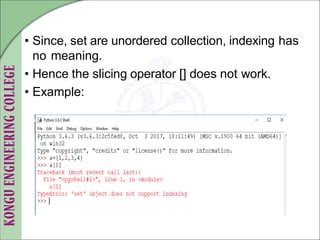 • Since, set are unordered collection, indexing has
no meaning.
• Hence the slicing operator [] does not work.
• Example:
 