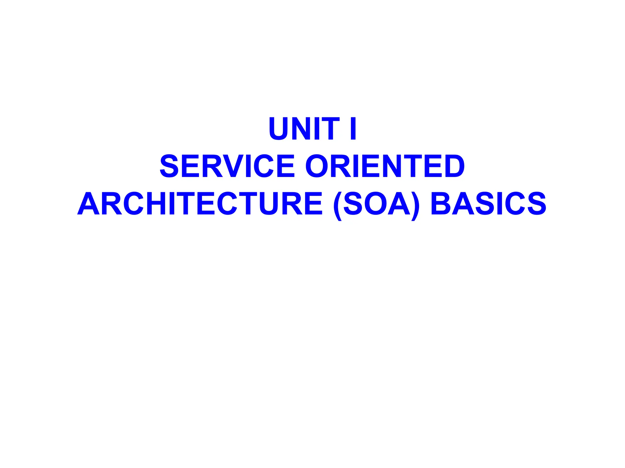UNIT I
SERVICE ORIENTED
ARCHITECTURE (SOA) BASICS
 