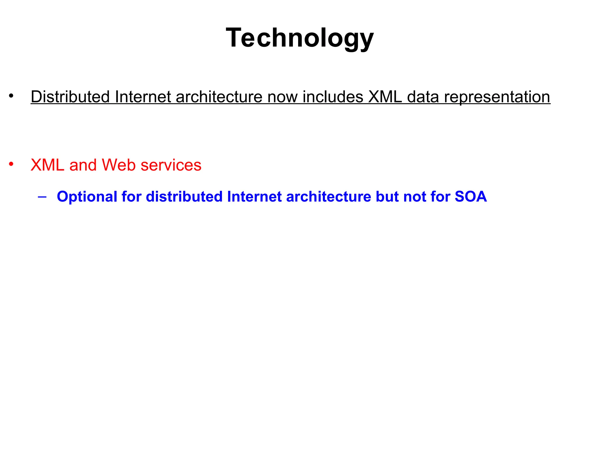 Technology
• Distributed Internet architecture now includes XML data representation
• XML and Web services
– Optional for distributed Internet architecture but not for SOA
 