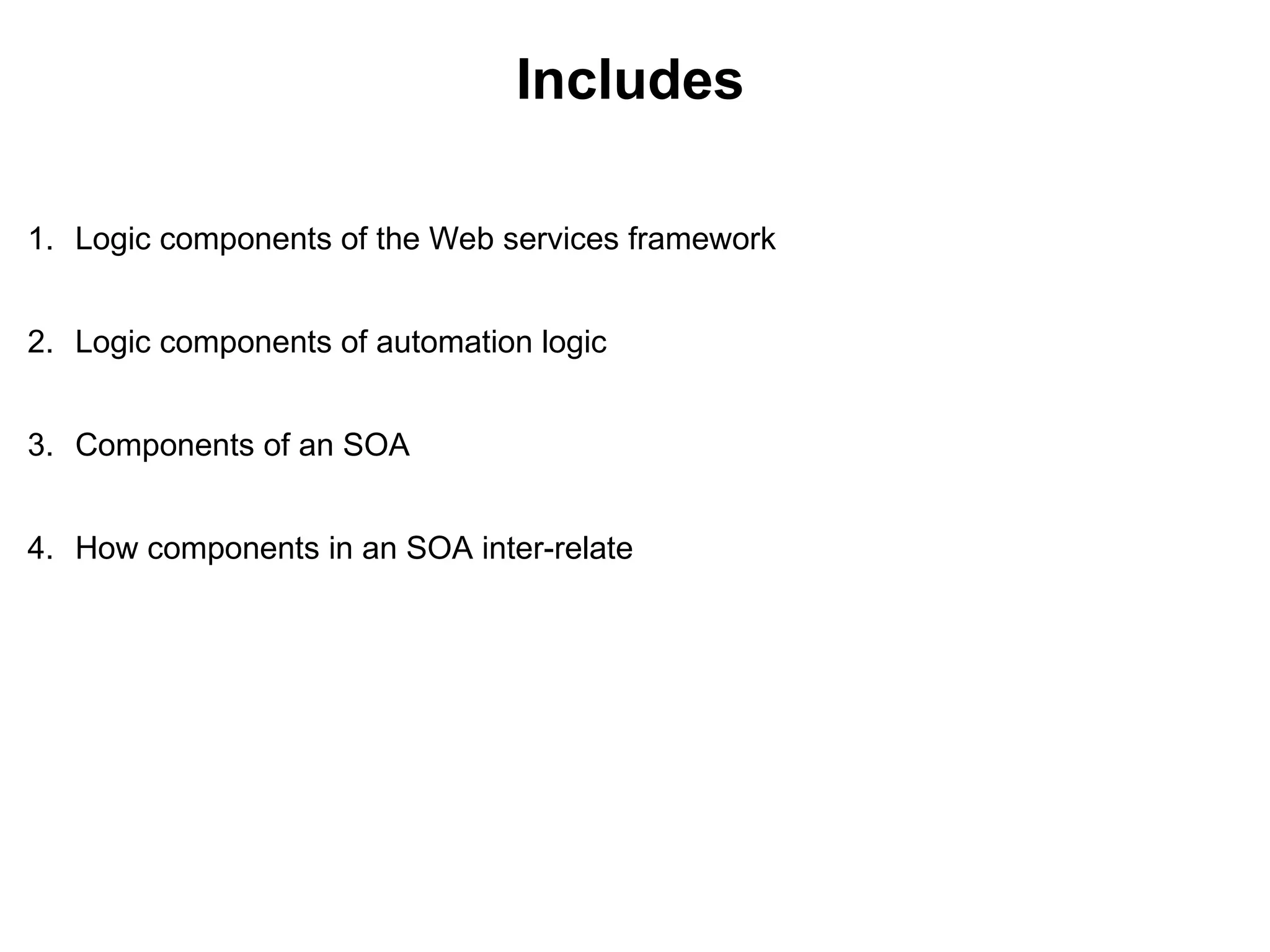 Includes
1. Logic components of the Web services framework
2. Logic components of automation logic
3. Components of an SOA
4. How components in an SOA inter-relate
 