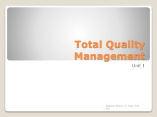 Total Quality
Management
Unit I
Deborah Sharon. S, Asst. Prof,
REC
 