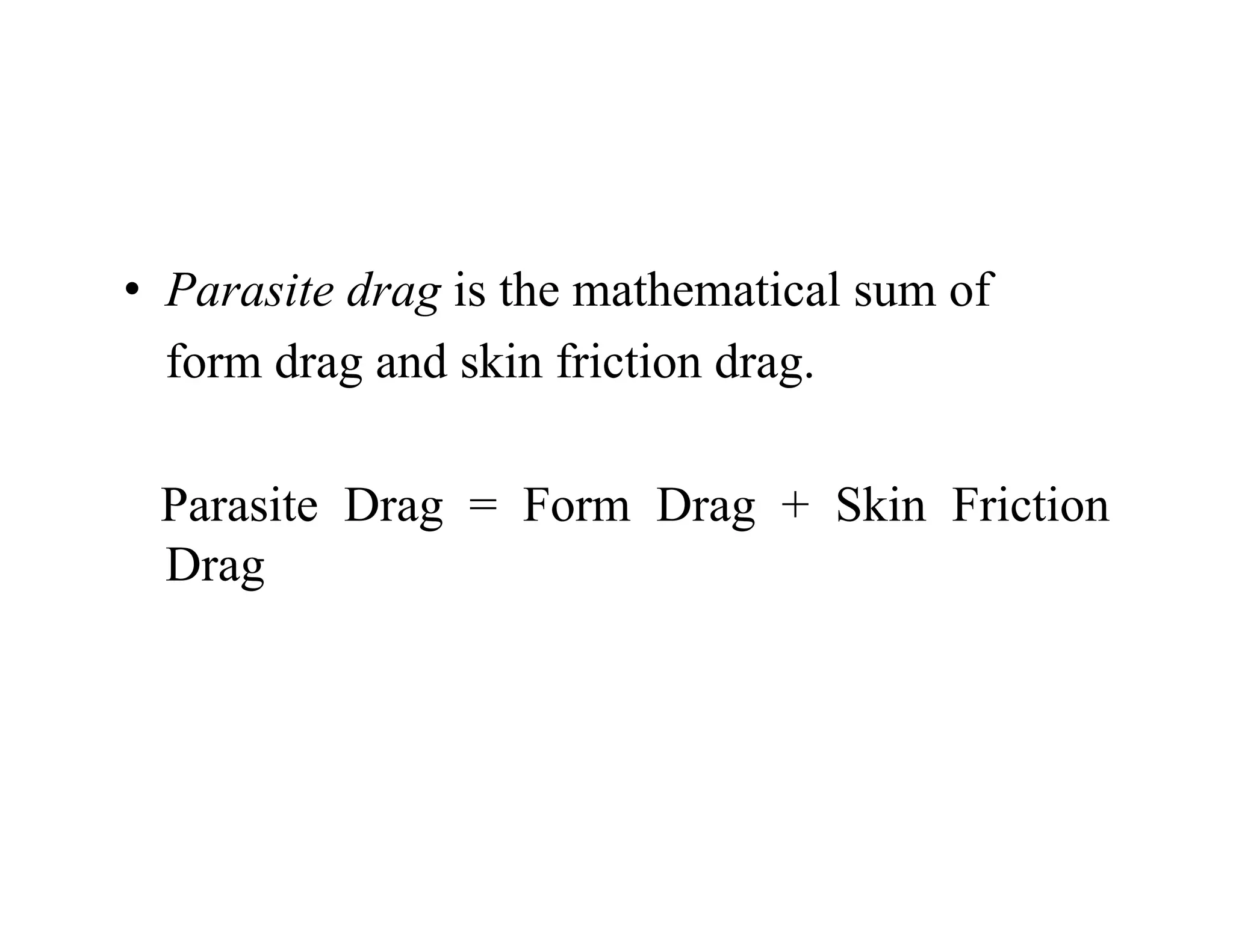 • Parasite drag is the mathematical sum of
Parasite drag is the mathematical sum of
form drag and skin friction drag.
Parasite Drag = Form Drag + Skin Friction
Drag
 