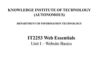 IT2253 Web Essentials
Unit I – Website Basics
KNOWLEDGE INSTITUTE OF TECHNOLOGY
(AUTONOMOUS)
DEPARTMENT OF INFORMATION TECHNOLOGY
 