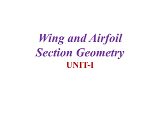 Wing and Airfoil
Wing and Airfoil
Section Geometry
Section Geometry
UNIT-I
 
