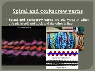  Spiral and corkscrew yarns are ply yarns in which
one ply is soft and thick and the other is fine.
 